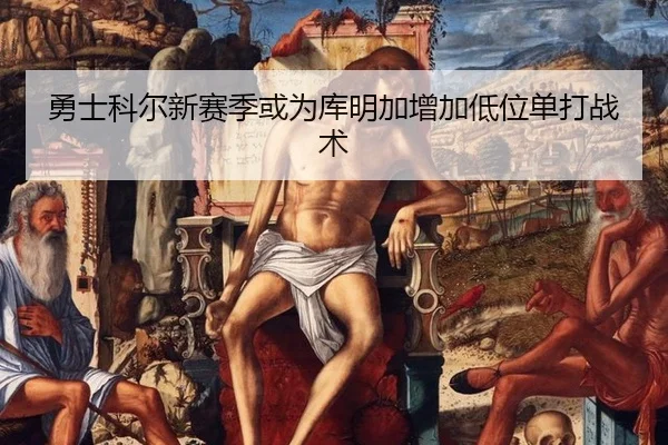 勇士科尔新赛季或为库明加增加低位单打战术