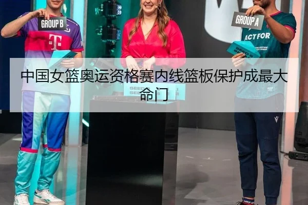 中国女篮奥运资格赛内线篮板保护成最大命门